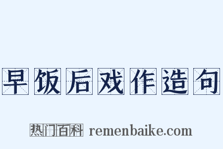 早饭后戏作造句是什么意思的图片